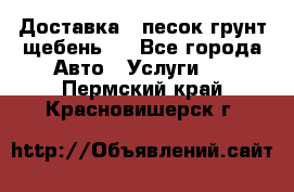 Доставка , песок грунт щебень . - Все города Авто » Услуги   . Пермский край,Красновишерск г.